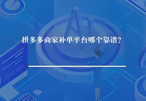 拼多多商家补单平台哪个靠谱? 拼多多商家补单平台哪个靠谱?
