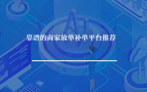 靠谱的商家放单补单平台推荐? 靠谱的商家放单补单平台推荐?