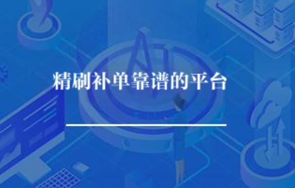 精刷补单靠谱的平台有哪些? 精刷补单靠谱的平台有哪些?