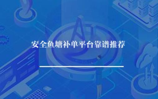 安全鱼塘补单平台靠谱推荐？