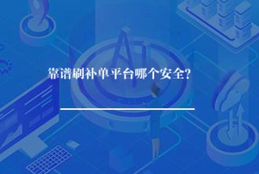 靠谱刷补单平台哪个安全? 靠谱刷补单平台哪个安全?