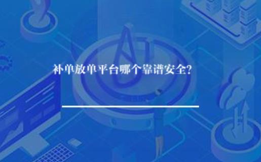 补单放单平台哪个靠谱安全? 补单放单平台哪个靠谱安全?