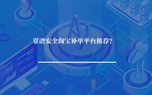 靠谱安全淘宝补单平台推荐？