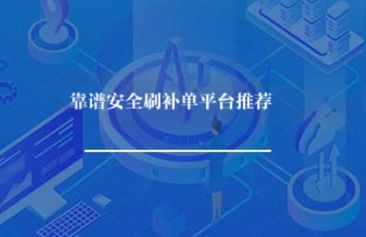 靠谱安全刷补单平台推荐哪个? 靠谱安全刷补单平台推荐哪个?