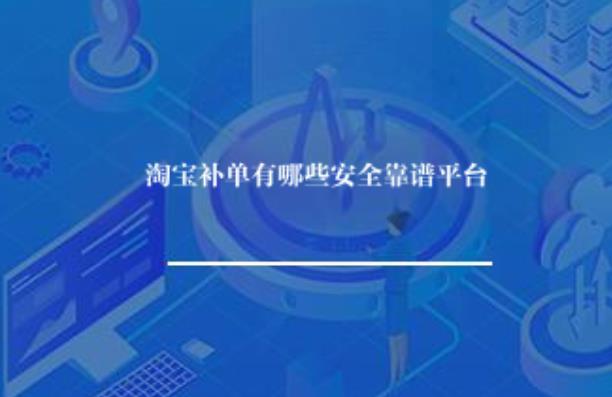 淘宝补单有哪些安全靠谱平台? 淘宝补单有哪些安全靠谱平台?