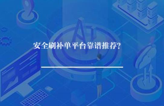 安全刷补单平台靠谱推荐? 安全刷补单平台靠谱推荐?