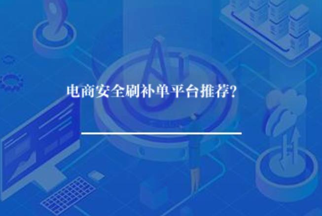 电商安全刷补单平台推荐? 电商安全刷补单平台推荐?