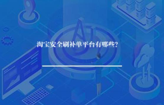 淘宝安全刷补单平台有哪些? 淘宝安全刷补单平台有哪些?