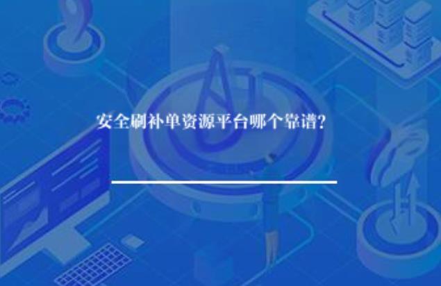 安全刷补单资源平台哪个靠谱? 安全刷补单资源平台哪个靠谱?