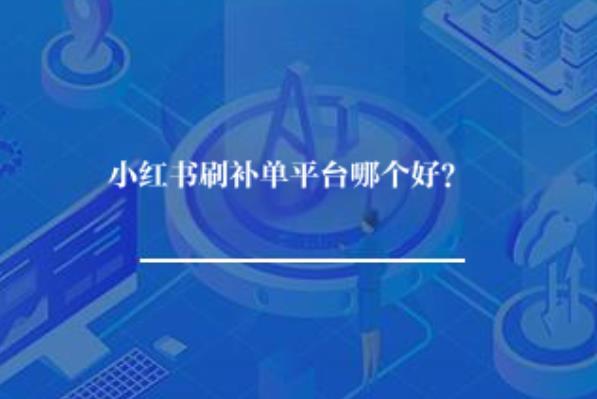 小红书刷补单平台哪个好? 小红书刷补单平台哪个好?