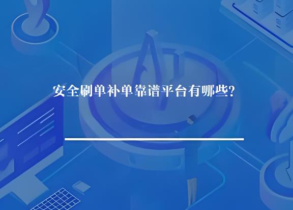 安全刷单补单靠谱平台有哪些? 安全刷单补单靠谱平台有哪些?