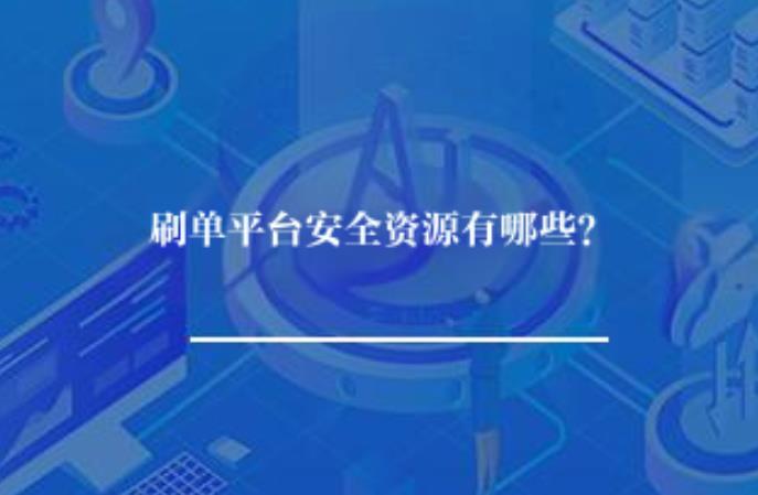 刷单平台安全资源有哪些？