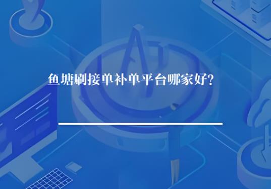 鱼塘刷接单补单平台哪家好? 鱼塘刷接单补单平台哪家好?