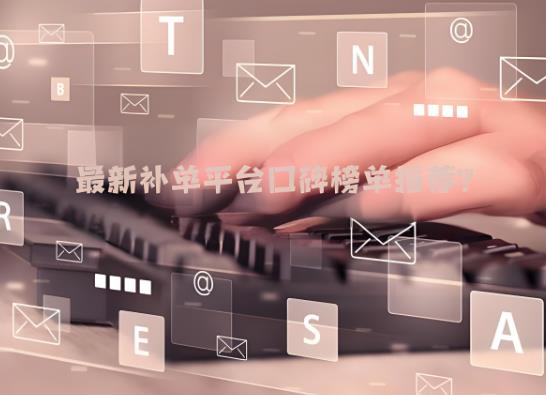 最新补单平台口碑榜推荐? 最新补单平台口碑榜推荐?