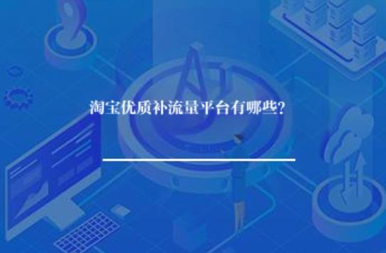 淘宝优质补流量平台有哪些？