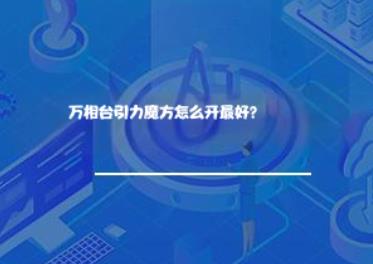万相台引力魔方怎么开最好? 万相台引力魔方怎么开最好?