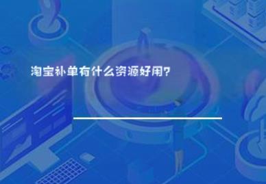 淘宝补单有什么资源好用? 淘宝补单有什么资源好用?