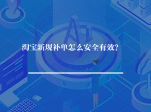 淘宝新规补单怎么安全有效？