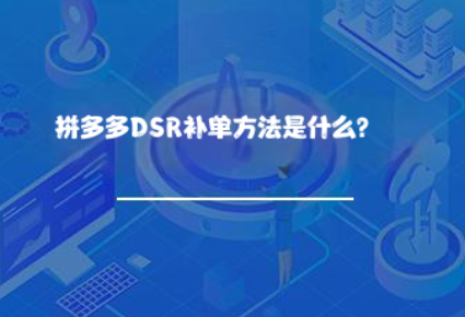 拼多多DSR补单方法是什么? 拼多多DSR补单方法是什么?