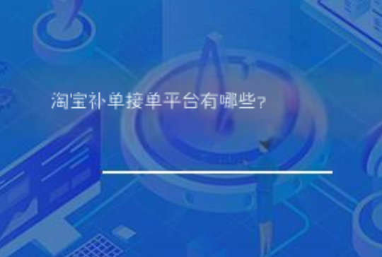 淘宝补单接单平台有哪些? 淘宝补单接单平台有哪些?