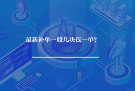 最新补单一般几块钱一单? 最新补单一般几块钱一单?