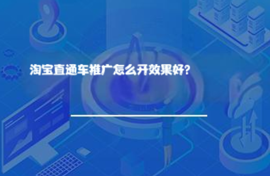 淘宝直通车推广怎么开效果好? 淘宝直通车推广怎么开效果好?