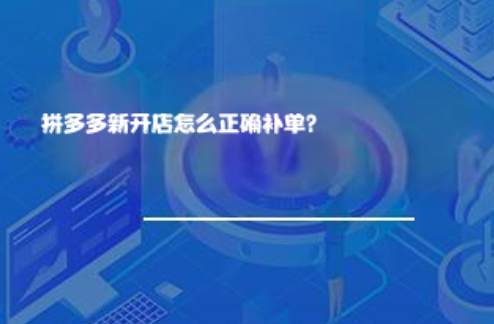 拼多多新开店怎么正确补单? 拼多多新开店怎么正确补单?