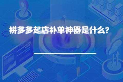 拼多多起店补单神器是什么? 拼多多起店补单神器是什么?