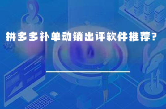拼多多补单动销出评软件推荐？