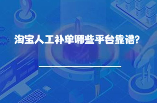 淘宝人工补单哪些平台靠谱? 淘宝人工补单哪些平台靠谱?