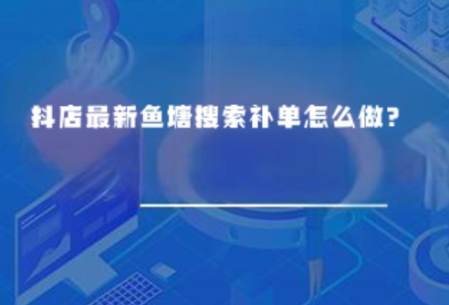 抖店最新鱼塘搜索补单怎么做? 抖店最新鱼塘搜索补单怎么做?