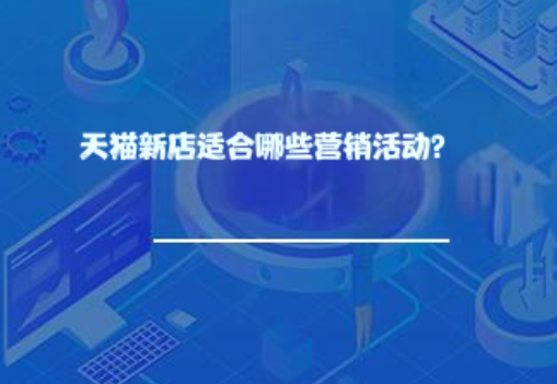 天猫新店适合哪些营销活动? 天猫新店适合哪些营销活动?