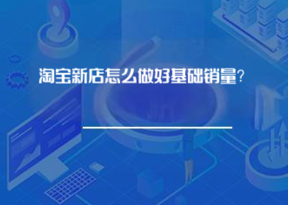 淘宝新店怎么做好基础销量? 淘宝新店怎么做好基础销量?