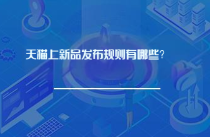 天猫上新品发布规则有哪些? 天猫上新品发布规则有哪些?