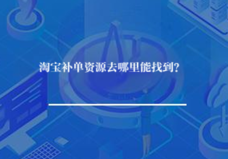 淘宝补单资源去哪里能找到? 淘宝补单资源去哪里能找到?