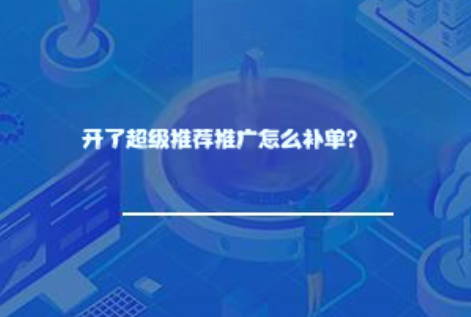 开了超级推荐推广怎么补单? 开了超级推荐推广怎么补单?