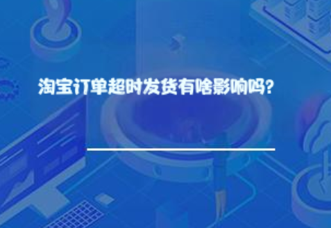 淘宝订单超时发货有啥影响吗? 淘宝订单超时发货有啥影响吗?