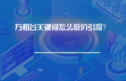 万相台关键词怎么低价引流? 万相台关键词怎么低价引流?