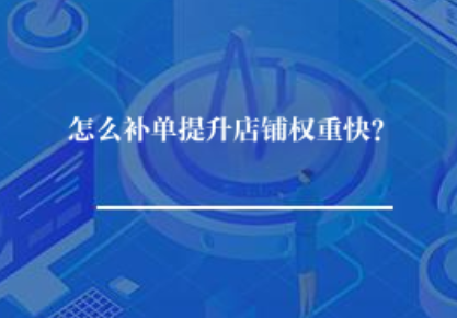 怎么样补单提升店铺权重快? 怎么样补单提升店铺权重快?