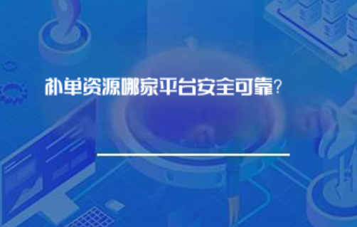 补单资源哪家平台安全可靠? 补单资源哪家平台安全可靠?