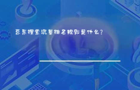 京东搜索流量排名规则是什么? 京东搜索流量排名规则是什么?