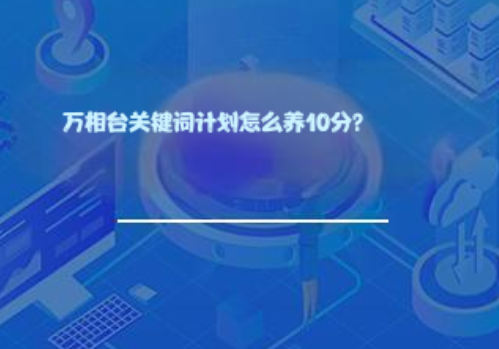万相台关键词计划怎么养10分? 万相台关键词计划怎么养10分?