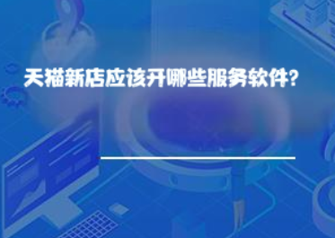 天猫新店应该开哪些服务软件? 天猫新店应该开哪些服务软件?
