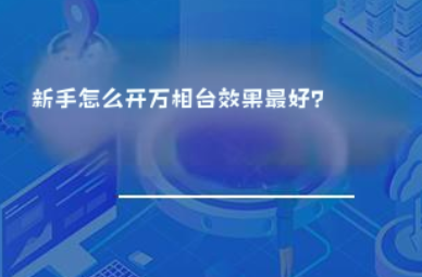 新手怎么开万相台效果最好? 新手怎么开万相台效果最好?
