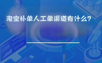 淘宝补单人工单渠道有什么? 淘宝补单人工单渠道有什么?