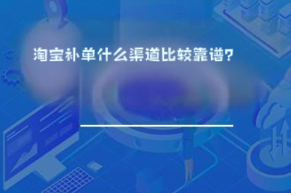 淘宝补单什么渠道比较靠谱? 淘宝补单什么渠道比较靠谱?