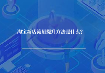 淘宝新店流量提升方法是什么? 淘宝新店流量提升方法是什么?