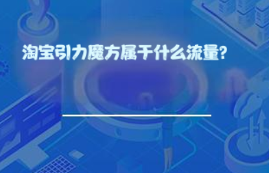 淘宝引力魔方属于什么流量？