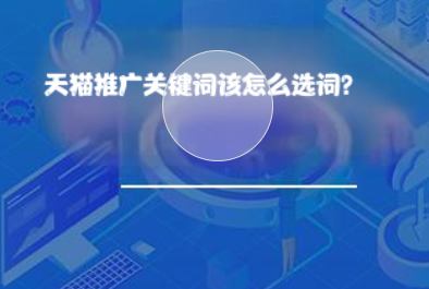天猫推广关键词该怎么选词? 天猫推广关键词该怎么选词?