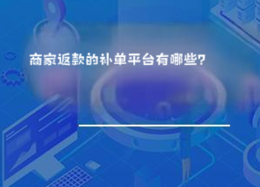 商家返款的补单平台有哪些? 商家返款的补单平台有哪些?